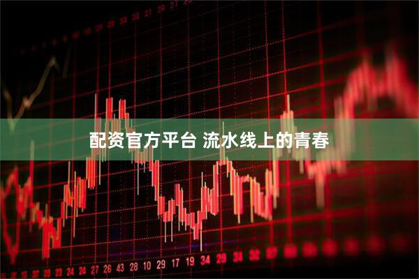 配资官方平台 流水线上的青春