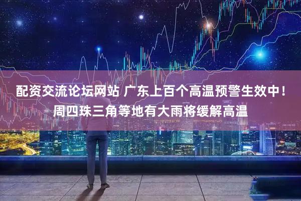 配资交流论坛网站 广东上百个高温预警生效中！周四珠三角等地有大雨将缓解高温
