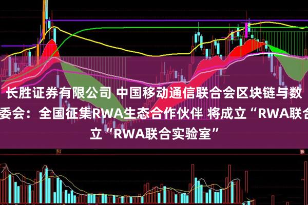 长胜证券有限公司 中国移动通信联合会区块链与数据要素专委会：全国征集RWA生态合作伙伴 将成立“RWA联合实验室”
