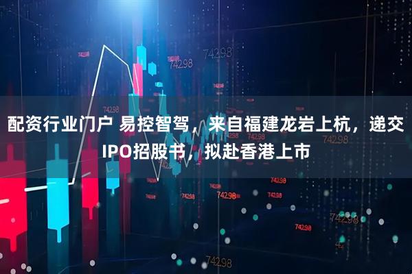 配资行业门户 易控智驾，来自福建龙岩上杭，递交IPO招股书，拟赴香港上市