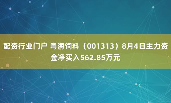 配资行业门户 粤海饲料（001313）8月4日主力资金净买入562.85万元