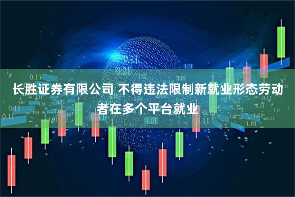 长胜证券有限公司 不得违法限制新就业形态劳动者在多个平台就业