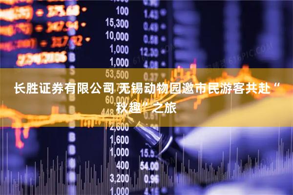 长胜证券有限公司 无锡动物园邀市民游客共赴“秋趣”之旅